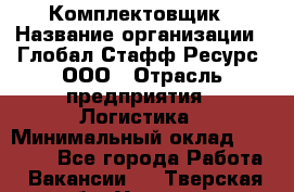Комплектовщик › Название организации ­ Глобал Стафф Ресурс, ООО › Отрасль предприятия ­ Логистика › Минимальный оклад ­ 28 000 - Все города Работа » Вакансии   . Тверская обл.,Удомля г.
